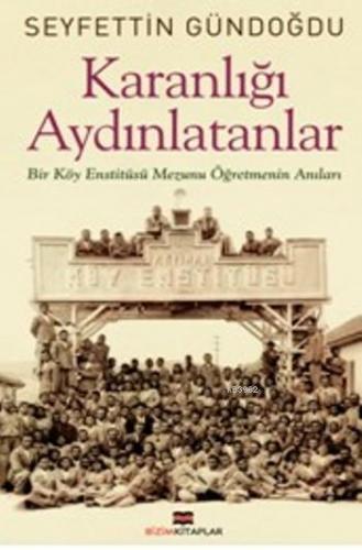 Karanlığı Aydınlatanlar; Bir Köy Enstitüsü Mezunu Öğretmenin Anıları