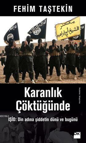 Karanlık Çöktüğünde; IŞİD: Din Adına Şiddetin Dünü ve Bugünü