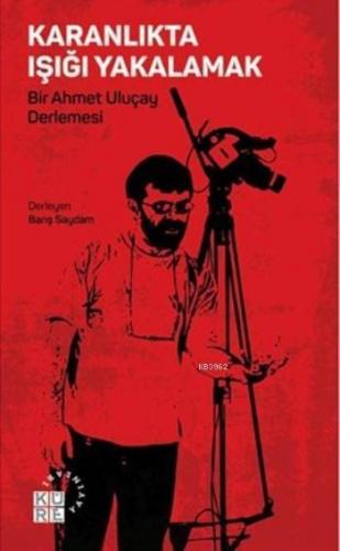 Karanlıkta Işığı Yakalamak; Bir Ahmet Uluçay Derlemesi