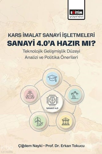 Kars İmalat Sanayi İşletmeleri Sanayi 4.0’a Hazır Mı? ;Teknolojik Gelişmişlik Düzeyi Analizi ve Politika Önerileri
