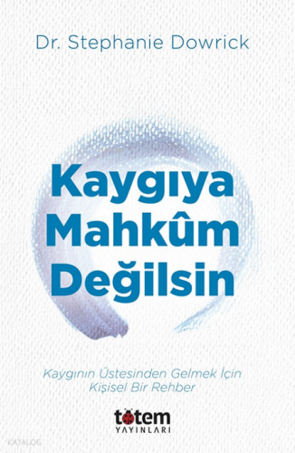 Kaygıya Mahkum Değilsin;Kaygının Üstesinden Gelmek İçin Kişisel Bir Rehber