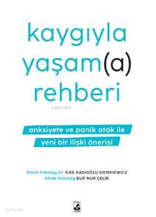 Kaygıyla Yaşama Rehberi - Anksiyete ve Panik Atak İle Yeni Bir İlişki 