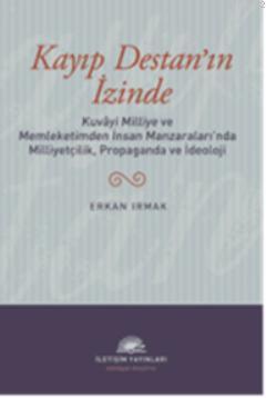 Kayıp Destan'ın İzinde; Kuvâyi Milliye ve Memleketimden İnsan Manzaralarında Milliyetçilik, Propaganda ve İdeoloji