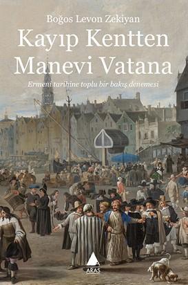 Kayıp Kentten Manevi Vatana; Ermeni Tarihine Toplu Bir Bakış Denemesi