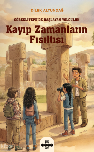 Kayıp Zamanların Fısıltısı;Göbeklitepe’de Başlayan Yolculuk