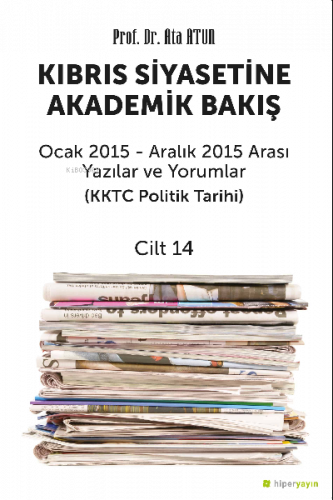 Kıbrıs Siyasetine Akademik Bakış Ocak 2015 - Aralık 2015 Arası Yazılar ve Yorumlar (KKTC Politik Tarihi) Cilt 14