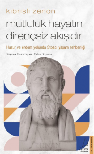 Kıbrıslı Zenon-Mutluluk Hayatın Dirençsiz Akışıdır;Huzur ve erdem yolunda Stoacı yaşam rehberliği