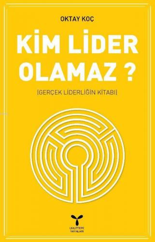 Kim Lider Olamaz; Gerçek Liderliğin Kitabı