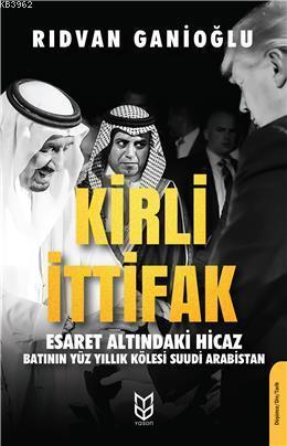 Kirli İttifak Esaret Altındaki Hicaz - Batının Yüz Yıllık Kölesi Suudi Arabistan
