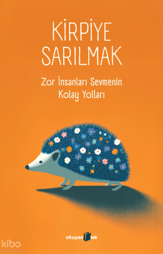 Kirpiye Sarılmak;Zor İnsanları Sevmenin Kolay Yolları