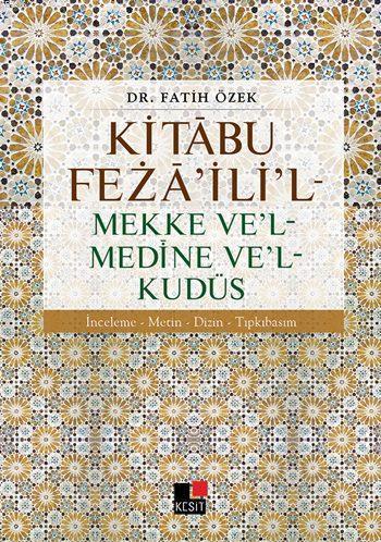 Kitâbu Fezâ'ili'l - Mekke Ve'l - Medine Ve'l - Kudüs; İnceleme - Metin - Dizin Tıpkıbasım