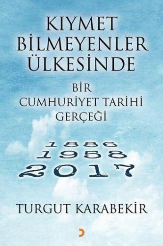 Kıymet Bilmeyenler Ülkesinde Bir Cumhuriyet Tarihi Gerçeği; 1886 – 1958 - 2017