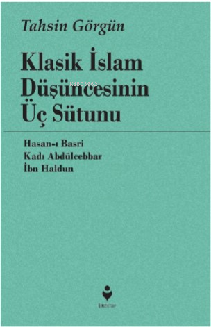 Klasik İslam Düşüncesinin Üç Sütunu ;Hasan-ı Basri, Kadı Abdülcebbar, İbn Haldun