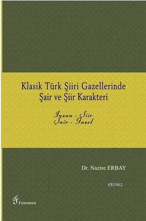 Klasik Türk Şiiri Gazellerinde Şair ve Şiir Karakteri; İnsan - Şiir / Şair - Gazel