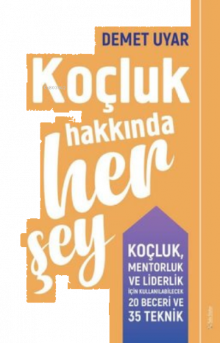 Koçluk Hakkında Her Şey;Koçluk Mentorluk ve Liderlik için Kullanılabilecek 20 Beceri ve 35 Teknik