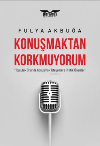 Konuşmaktan Korkmuyorum;"Topluluk Önünde Konuşmak İsteyenlere Pratik Öneriler”