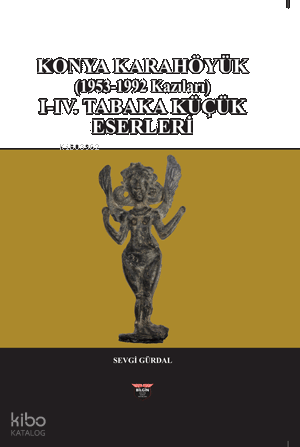 Konya Karahöyük (1953-1992 Kazıları) (Ciltli);I-IV. Tabka Küçük Eserleri