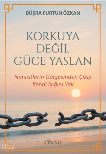 Korkuya Değil Güce Yaslan;Narsistlerin Gölgesinden Çıkıp Kendi Işığını