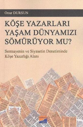 Köşe Yazarları Yaşam Dünyamızı Sömürüyor Mu?; Sermayenin ve Siyasetin Denetiminde Köşe Yazarlığı Alanı