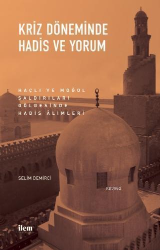 Kriz Döneminde Hadis ve Yorum; Haçlı ve Moğol Saldırıları Gölgesinde Hadis Alimleri