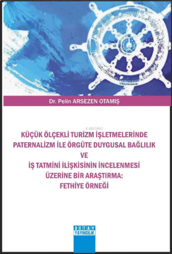 Küçük Ölçekli Turizm İşletmelerinde Paternalizm ile Örgüte Duygusal Bağlılık ve İş Tatmini İlişkisinin İncelenmesi Üzerine Bir Araştırma ;Fethiye Örneği