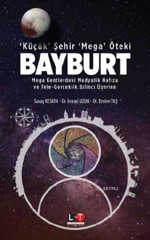 ‘Küçük' Şehir ‘Mega' Öteki Bayburt; Mega Kentlerdeki Medyatik Hafıza ve Tele-Gerçeklik Bilinci Üzerine