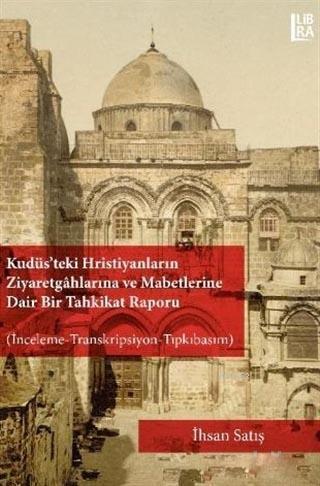 Kudüs'teki Hristiyanların Ziyaretgahlarına ve Mabetlerine Dair Bir Tahkikat Raporu; İnceleme-Transkripsiyon-Tıpkıbasım