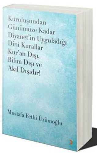 Kuruluşundan Günümüze Kadar Diyanet’in Uyguladığı Dini Kurallar Kur’an Dışı. Bilim Dışı ve Akıl Dışıdır