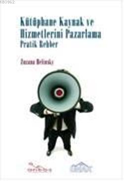 Kütüphane Kaynak Hizmetlerini Pazarlama; Pratik Rehber