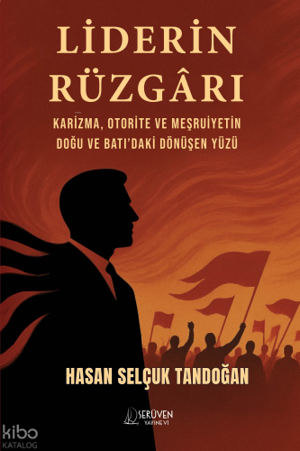 Liderin Rüzgarı;Karizma, Otorite ve Meşruiyetin Doğu ve Batı’daki Dönüşen Yüzü