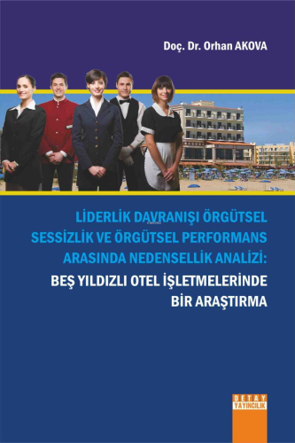 Liderlik Davranışı Örgütsel Sessizlik Ve Örgütsel Performans Arasında Nedensellik Analizi : Beş Yıldızlı Otel İşletmelerinde Bir Araştırma