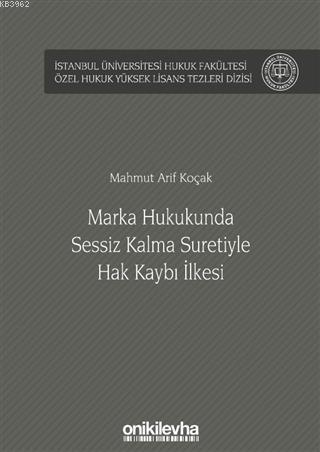 Marka Hukukunda Sessiz Kalma Suretiyle Hak Kaybı İlkesi; İstanbul Üniversitesi Hukuk Fakültesi Özel Hukuk Yüksek Lisans Tezleri Dizisi No: 45
