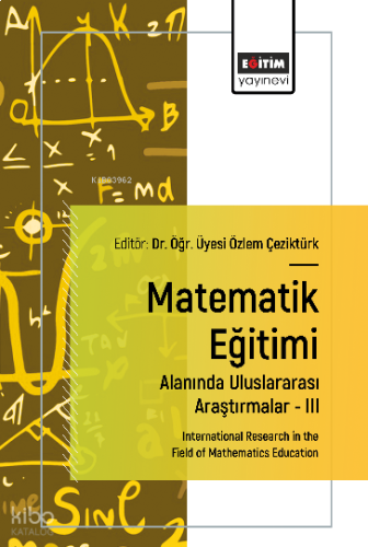 Matematik Eğitimi Alanında Uluslararası Araştırmalar –III;International Research in the Field of Mathematics Education