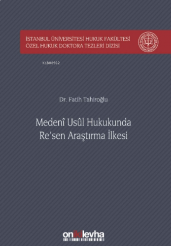 Medeni Usul Hukukunda Re'sen Araştırma İlkesi İstanbul Üniversitesi Hukuk Fakültesi Özel Hukuk Doktora Tezleri Dizisi No: 23