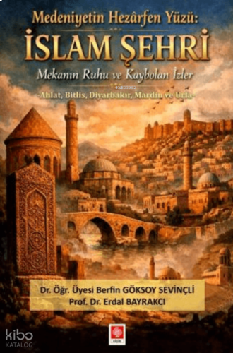 Medeniyetin Hezarfen Yüzü;İslam Şehri Mekanın Ruhu ve Kaybolan İzler
