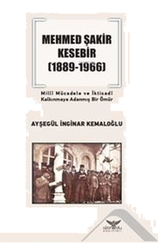 Mehmed Şakir Kesebir 1889 - 1966 Milli Mücadele ve İktisadi Kalkınmaya Adanmış Bir Ömür