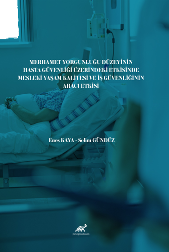 Merhamet Yorgunluğu Düzeyinin Hasta Güvenliği Üzerindeki Etkisinde Mesleki Yaşam Kalitesi  ve İş Güvenliğinin Aracı Etkisi