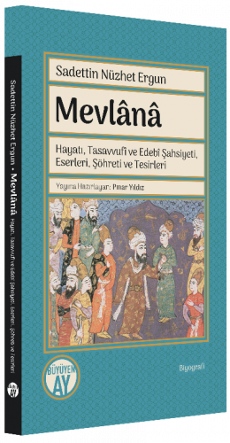 Mevlânâ;Hayatı, Tasavvufî ve Edebî Şahsiyeti, Eserleri, Şöhreti ve Tes