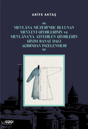Mevlana Müzesi’nde Bulunan Mevlevi Giysilerinin Ve Mevlana’ya Atfedilen Giysilerin Giyim Sanat Dalı Açısından İncelenmesi