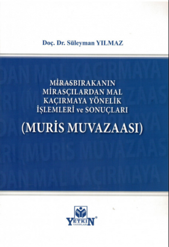 Mirasbırakanın Mirasçılardan Mal Kaçırmaya Yönelik İşlemleri ve Sonuçları (Muris Muvazaası)