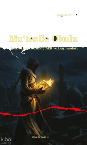 Mu‘tezile Okulu ;İslam Düşüncesinde Akıl ve Düşmanları