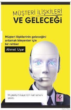 Müşteri İlişkileri ve Geleceği; Müşteri İlişkilerinin Geleceğini Anlamak İsteyenler İçin Bir Rehber