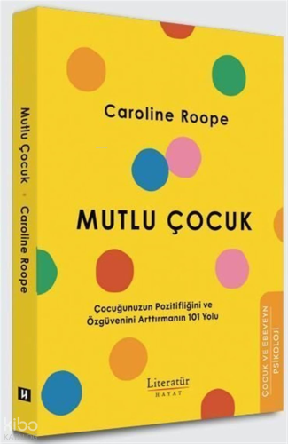 Mutlu Çocuk;Çocuğunuzun Pozitifliğini ve Özgüvenini Arttırmanın 101 Yolu