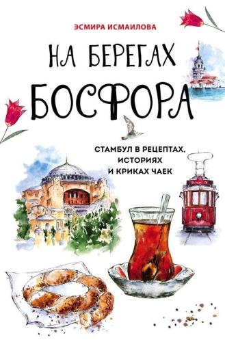 На берегах Босфора. Стамбул в рецептах, историях и криках чаек - Boğazın Kıyısında. İstanbul Tarifler, Hikayeler Ve Martı Çığlık