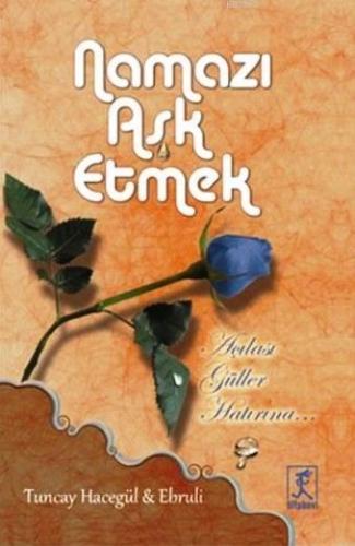 Namazı Aşk Etmek; Açılası Güller Hatırına...