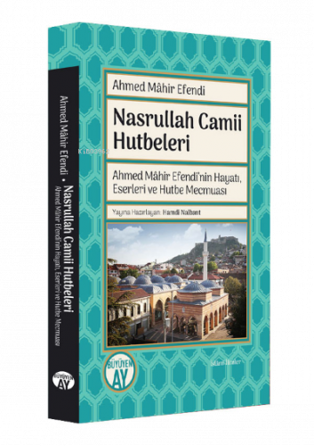 Nasrullah Camii Hutbeleri;Ahmed Mâhir Efendi'nin Hayatı, Eserleri ve Hutbe Mecmuası