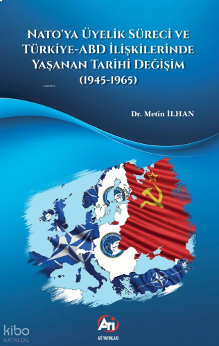 Nato’ya Üyelik Süreci Ve Türkiye-ABD İlişkilerinde Yaşanan Tarihi Değişim (1945-1965)