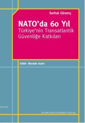 Nato'da 60 Yıl; Türkiye'nin Transatlantik Güvenliğe Katkıları