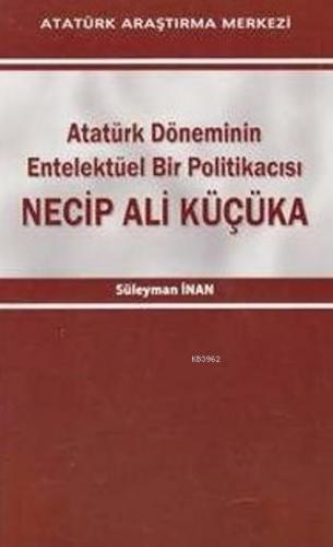 Necip Ali Küçüka; Atatürk Döneminin Entelektüel Bir Politikacısı