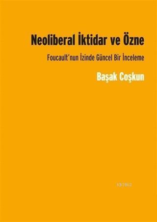 Neoliberal İktidar ve Özne; Foucault'nun İzinde Gücel Bir İnceleme